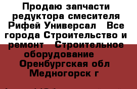 Продаю запчасти редуктора смесителя Рифей Универсал - Все города Строительство и ремонт » Строительное оборудование   . Оренбургская обл.,Медногорск г.